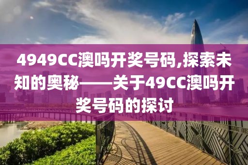 4949CC澳吗开奖号码,探索未知的奥秘——关于49CC澳吗开奖号码的探讨