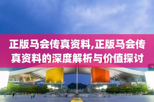 正版马会传真资料,正版马会传真资料的深度解析与价值探讨