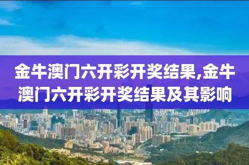 金牛澳门六开彩开奖结果,金牛澳门六开彩开奖结果及其影响