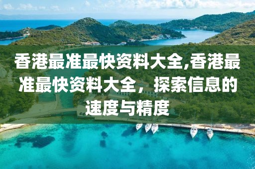 香港最准最快资料大全,香港最准最快资料大全，探索信息的速度与精度