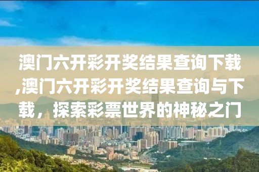 澳门六开彩开奖结果查询下载,澳门六开彩开奖结果查询与下载，探索彩票世界的神秘之门