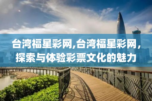 台湾福星彩网,台湾福星彩网，探索与体验彩票文化的魅力