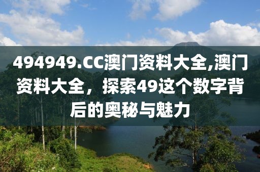 494949.CC澳门资料大全,澳门资料大全，探索49这个数字背后的奥秘与魅力