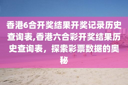 香港6合开奖结果开奖记录历史查询表,香港六合彩开奖结果历史查询表，探索彩票数据的奥秘