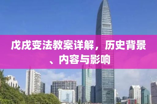 戊戌变法教案详解，历史背景、内容与影响