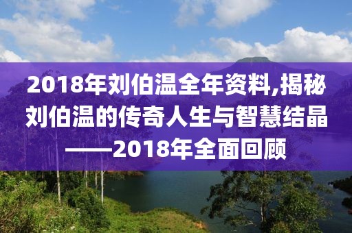 2018年刘伯温全年资料,揭秘刘伯温的传奇人生与智慧结晶——2018年全面回顾