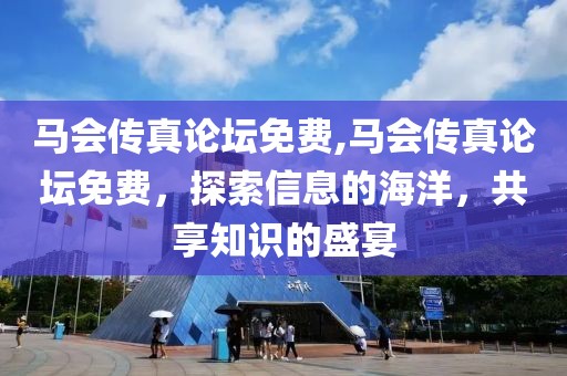 马会传真论坛免费,马会传真论坛免费，探索信息的海洋，共享知识的盛宴
