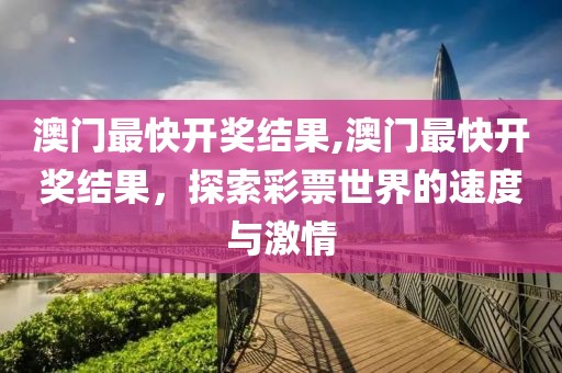 澳门最快开奖结果,澳门最快开奖结果，探索彩票世界的速度与激情