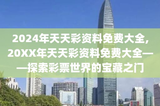 2024年天天彩资料免费大全,20XX年天天彩资料免费大全——探索彩票世界的宝藏之门
