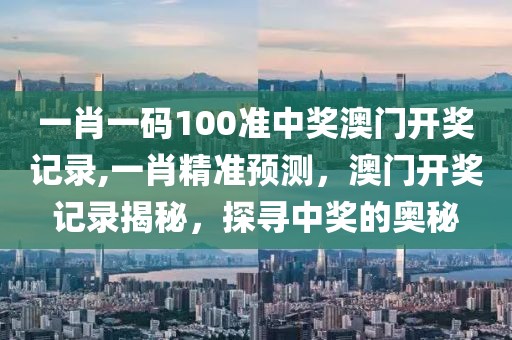 一肖一码100准中奖澳门开奖记录,一肖精准预测，澳门开奖记录揭秘，探寻中奖的奥秘