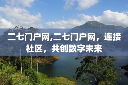 二七门户网,二七门户网，连接社区，共创数字未来