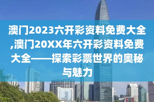 澳门2023六开彩资料免费大全,澳门20XX年六开彩资料免费大全——探索彩票世界的奥秘与魅力