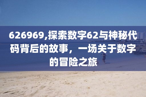 626969,探索数字62与神秘代码背后的故事，一场关于数字的冒险之旅