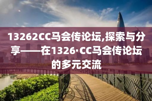 13262CC马会传论坛,探索与分享——在1326·CC马会传论坛的多元交流