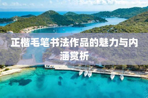 正楷毛笔书法作品的魅力与内涵赏析