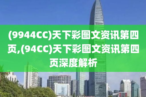 (9944CC)天下彩图文资讯第四页,(94CC)天下彩图文资讯第四页深度解析