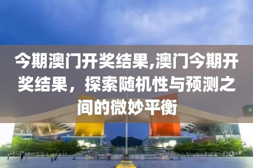 今期澳门开奖结果,澳门今期开奖结果，探索随机性与预测之间的微妙平衡