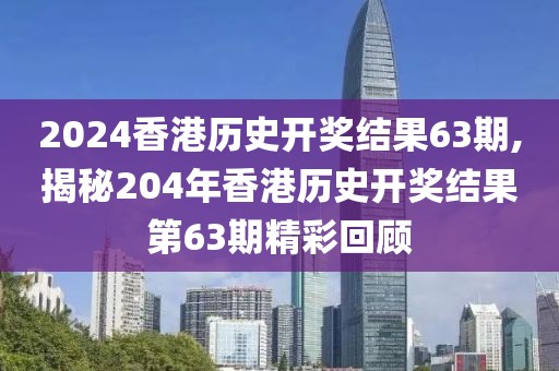 2024香港历史开奖结果63期,揭秘204年香港历史开奖结果第63期精彩回顾