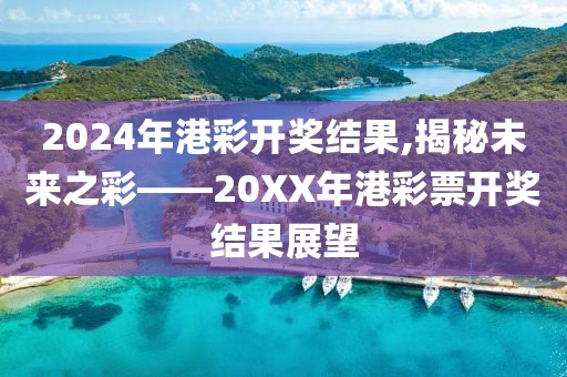 2024年港彩开奖结果,揭秘未来之彩——20XX年港彩票开奖结果展望