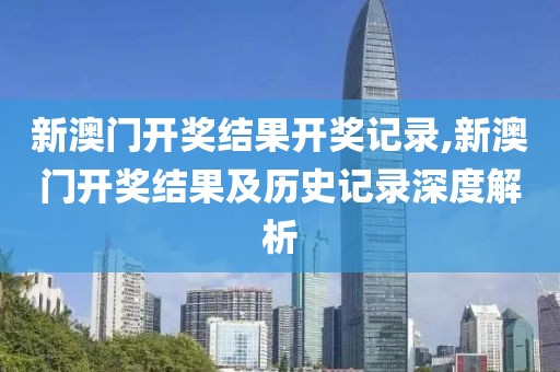 新澳门开奖结果开奖记录,新澳门开奖结果及历史记录深度解析