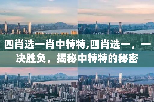 四肖选一肖中特特,四肖选一，一决胜负，揭秘中特特的秘密