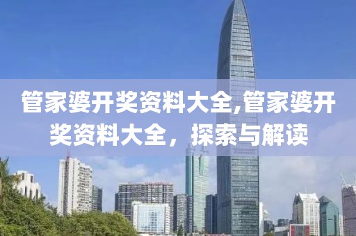管家婆开奖资料大全,管家婆开奖资料大全，探索与解读