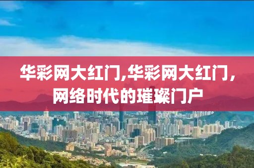 华彩网大红门,华彩网大红门，网络时代的璀璨门户