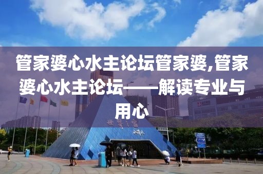 管家婆心水主论坛管家婆,管家婆心水主论坛——解读专业与用心