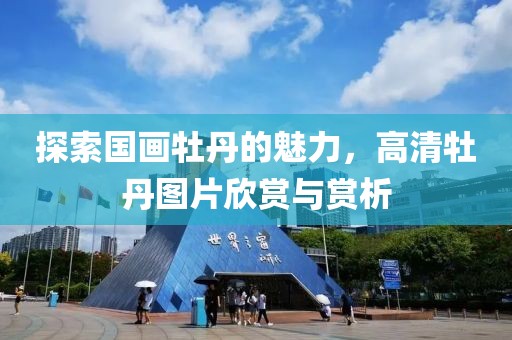 探索国画牡丹的魅力，高清牡丹图片欣赏与赏析