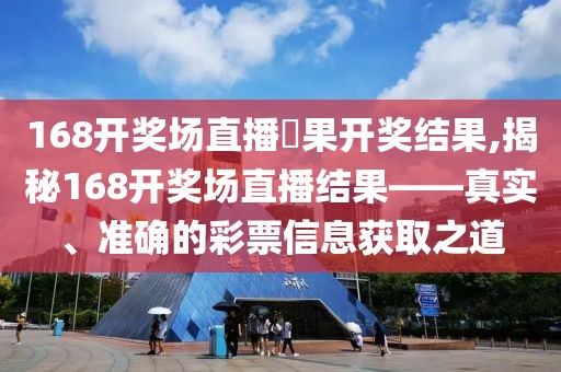 168开奖场直播結果开奖结果,揭秘168开奖场直播结果——真实、准确的彩票信息获取之道