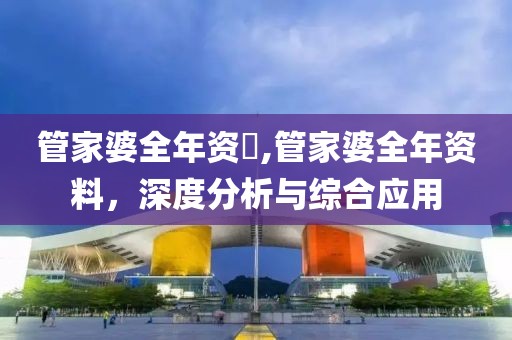 管家婆全年资枓,管家婆全年资料，深度分析与综合应用