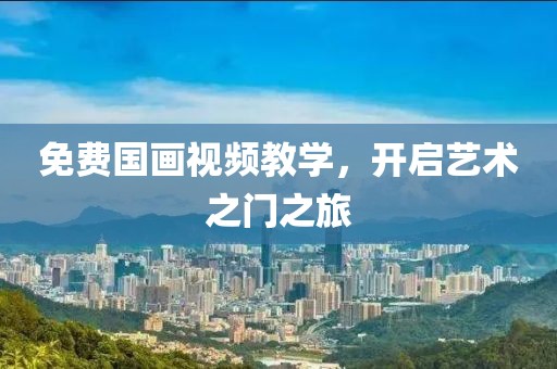 免费国画视频教学，开启艺术之门之旅