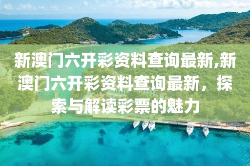 新澳门六开彩资料查询最新,新澳门六开彩资料查询最新，探索与解读彩票的魅力