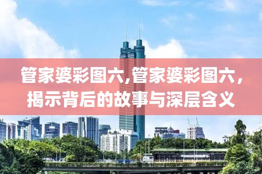 管家婆彩图六,管家婆彩图六，揭示背后的故事与深层含义