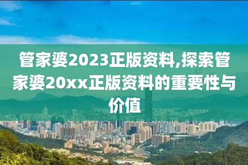 管家婆2023正版资料,探索管家婆20xx正版资料的重要性与价值