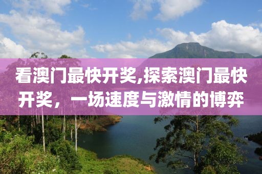 看澳门最快开奖,探索澳门最快开奖，一场速度与激情的博弈