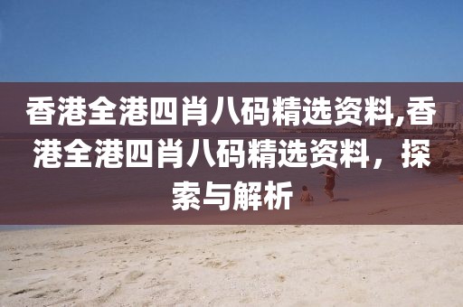 香港全港四肖八码精选资料,香港全港四肖八码精选资料，探索与解析