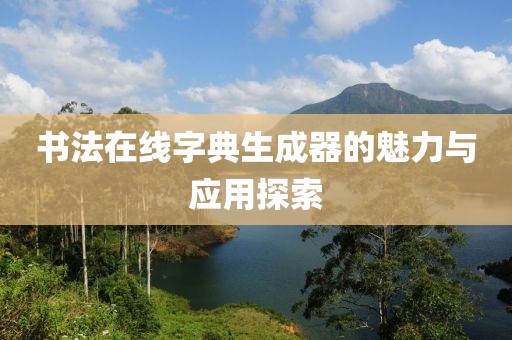 书法在线字典生成器的魅力与应用探索