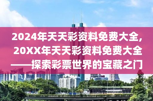 2024年天天彩资料免费大全, 20XX年天天彩资料免费大全——探索彩票世界的宝藏之门