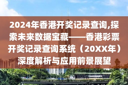 2024年香港开奖记录查询,探索未来数据宝藏——香港彩票开奖记录查询系统（20XX年）深度解析与应用前景展望