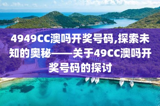 4949CC澳吗开奖号码,探索未知的奥秘——关于49CC澳吗开奖号码的探讨