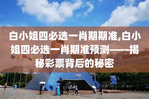 白小姐四必选一肖期期准,白小姐四必选一肖期准预测——揭秘彩票背后的秘密