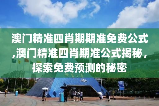 澳门精准四肖期期准免费公式,澳门精准四肖期准公式揭秘，探索免费预测的秘密