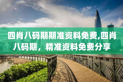 四肖八码期期准资料免费,四肖八码期，精准资料免费分享