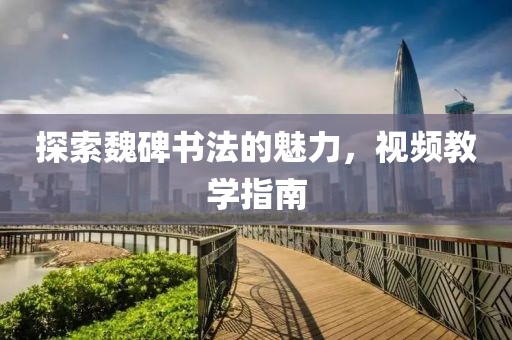 探索魏碑书法的魅力，视频教学指南