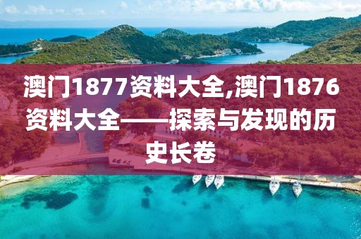 澳门1877资料大全,澳门1876资料大全——探索与发现的历史长卷