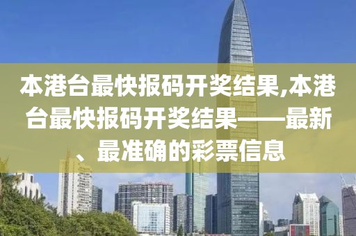 本港台最快报码开奖结果,本港台最快报码开奖结果——最新、最准确的彩票信息