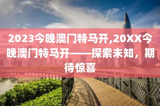 2023今晚澳门特马开,20XX今晚澳门特马开——探索未知，期待惊喜