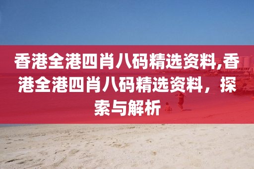 香港全港四肖八码精选资料,香港全港四肖八码精选资料，探索与解析