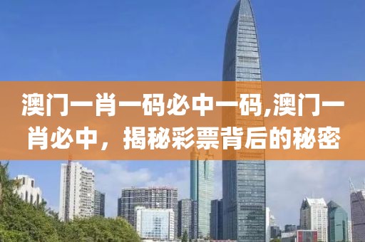 澳门一肖一码必中一码,澳门一肖必中，揭秘彩票背后的秘密